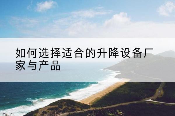 钟楼电动升降平台厂家-如何选择适合的升降设备厂家与产品