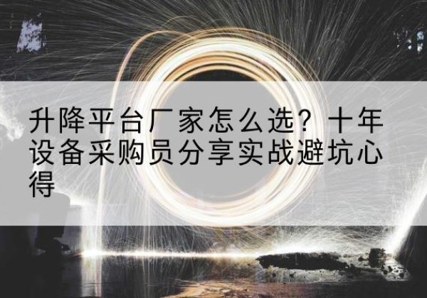 钟楼升降平台厂家-怎么选？十年设备采购员分享实战避坑心得