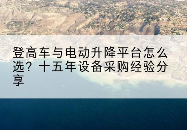 钟楼登高车厂家厂家-登高车与电动升降平台怎么选？十五年设备采购经验分享