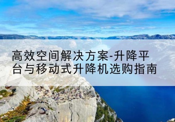 钟楼升降平台厂家-*空间解决方案-升降平台与移动式升降机选购指南