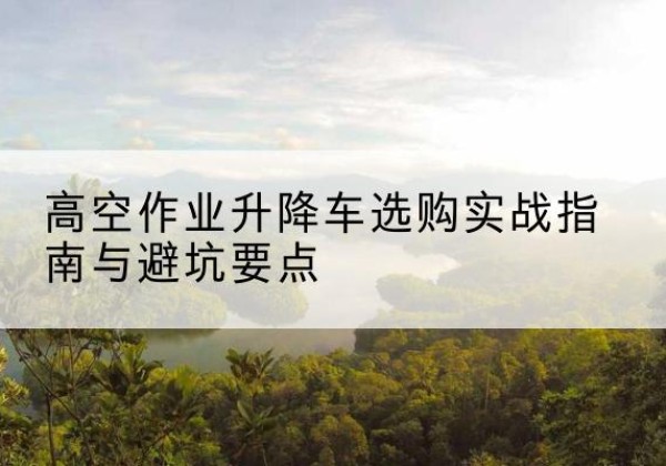 钟楼升降车怎么选-高空作业升降车选购实战指南与避坑要点