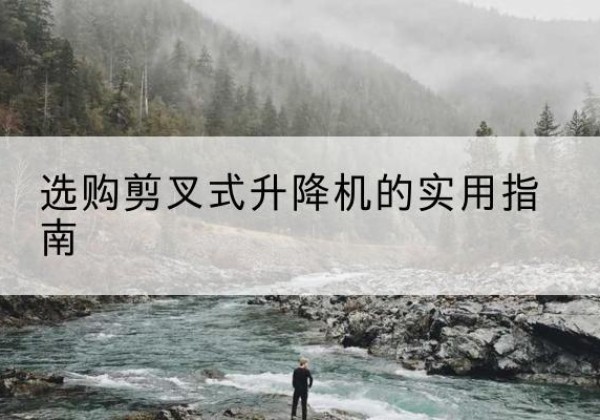 钟楼剪叉式升降机怎么选-选购剪叉式升降机的实用指南