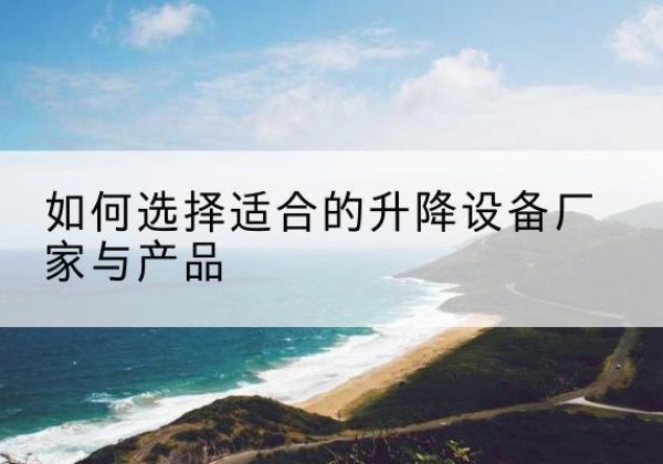 钟楼电动升降平台厂家-如何选择适合的升降设备厂家与产品